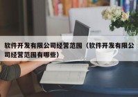 软件开发有限公司经营范围（软件开发有限公司经营范围有哪些）