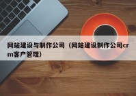 网站建设与制作公司（网站建设制作公司crm客户管理）