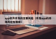 app软件开发的主要风险（开发app的市场风险有哪些）