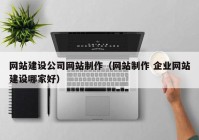 网站建设公司网站制作（网站制作 企业网站建设哪家好）