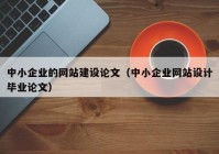 中小企业的网站建设论文（中小企业网站设计毕业论文）